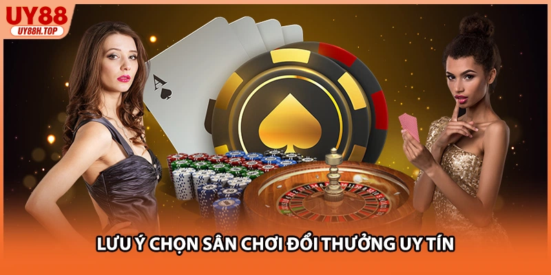 Lưu ý chọn sân chơi đổi thưởng uy tín